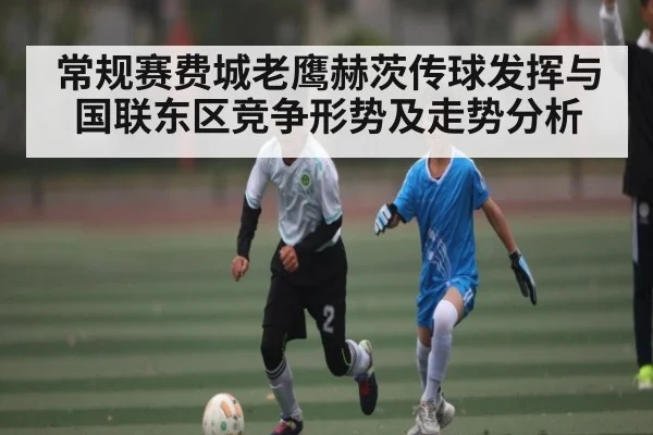 常规赛费城老鹰赫茨传球发挥与国联东区竞争形势及走势分析